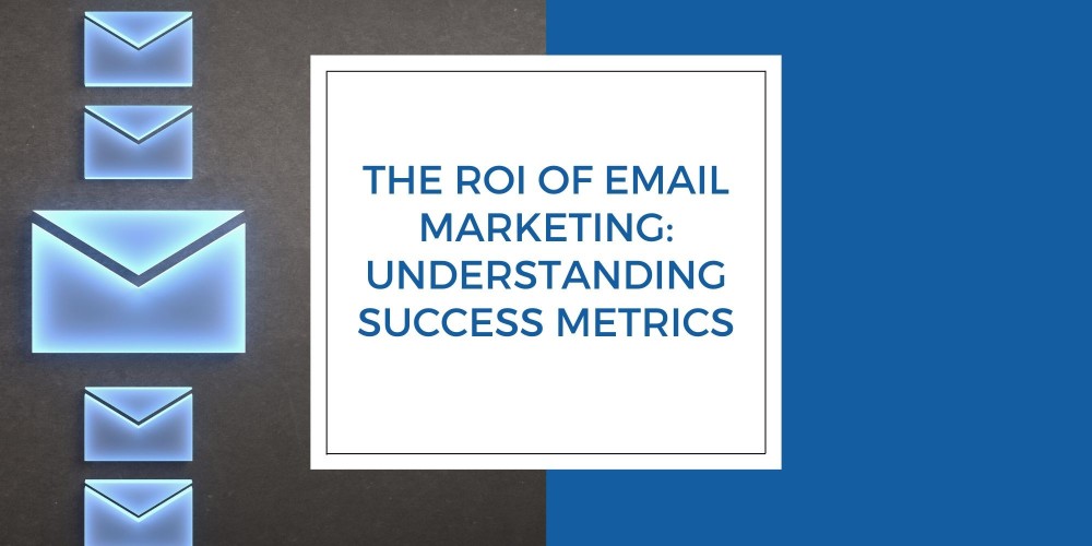 The ROI of Email Marketing: Understanding Success Metrics